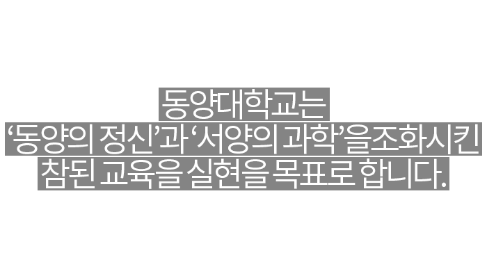동양대학교는 동양의 정신과 서양의 과학을 조화시킨 참된 교육의 실현을 목표로 합니다.